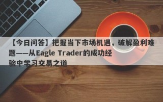 【今日问答】把握当下市场机遇，破解盈利难题——从Eagle Trader的成功经验中学习交易之道