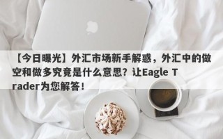 【今日曝光】外汇市场新手解惑，外汇中的做空和做多究竟是什么意思？让Eagle Trader为您解答！