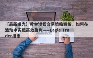 【最新曝光】黄金短线交易策略解析，如何在波动中实现高效盈利——Eagle Trader指南