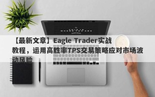 【最新文章】Eagle Trader实战教程，运用高胜率TPS交易策略应对市场波动风险