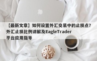 【最新文章】如何设置外汇交易中的止损点？外汇止损比例讲解及EagleTrader平台应用指导