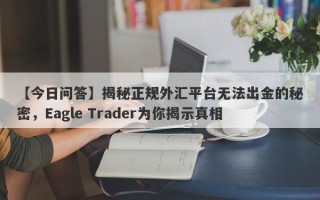 【今日问答】揭秘正规外汇平台无法出金的秘密，Eagle Trader为你揭示真相