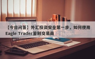 【今日问答】外汇投资安全第一步，如何使用Eagle Trader鉴别交易商