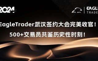 EagleTrader武汉签约大会完美收官！500+交易员共鉴历史性时刻！