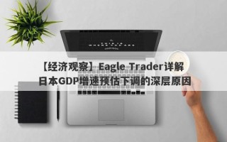 【经济观察】Eagle Trader详解日本GDP增速预估下调的深层原因