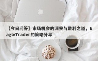 【今日问答】市场机会的洞察与盈利之道，EagleTrader的策略分享