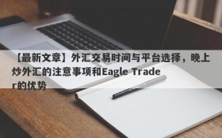 【最新文章】外汇交易时间与平台选择，晚上炒外汇的注意事项和Eagle Trader的优势