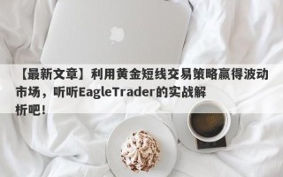 【最新文章】利用黄金短线交易策略赢得波动市场，听听EagleTrader的实战解析吧！