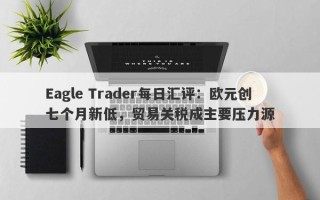 Eagle Trader每日汇评：欧元创七个月新低，贸易关税成主要压力源