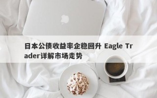 日本公债收益率企稳回升 Eagle Trader详解市场走势