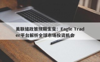 美联储政策预期生变：Eagle Trader平台解析全球市场投资机会