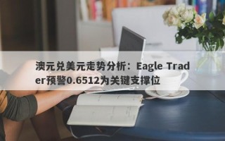 澳元兑美元走势分析：Eagle Trader预警0.6512为关键支撑位