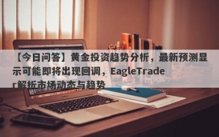 【今日问答】黄金投资趋势分析，最新预测显示可能即将出现回调，EagleTrader解析市场动态与趋势