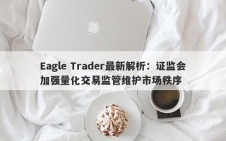 Eagle Trader最新解析：证监会加强量化交易监管维护市场秩序