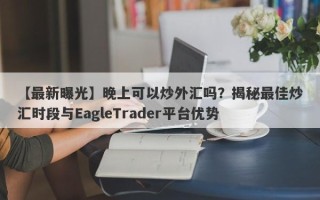 【最新曝光】晚上可以炒外汇吗？揭秘最佳炒汇时段与EagleTrader平台优势