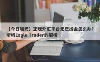 【今日曝光】正规外汇平台无法出金怎么办？听听Eagle Trader的解析