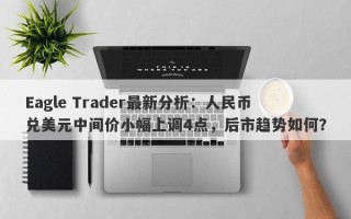 Eagle Trader最新分析：人民币兑美元中间价小幅上调4点，后市趋势如何？