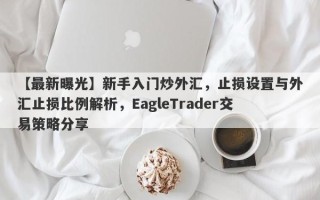 【最新曝光】新手入门炒外汇，止损设置与外汇止损比例解析，EagleTrader交易策略分享