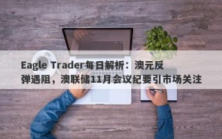 Eagle Trader每日解析：澳元反弹遇阻，澳联储11月会议纪要引市场关注