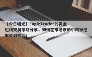 【今日曝光】EagleTrader的黄金短线交易策略分享，如何在市场波动中精准把握盈利机会？