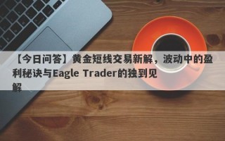 【今日问答】黄金短线交易新解，波动中的盈利秘诀与Eagle Trader的独到见解