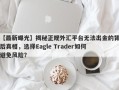 【最新曝光】揭秘正规外汇平台无法出金的背后真相，选择Eagle Trader如何避免风险？