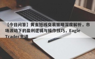 【今日问答】黄金短线交易策略深度解析，市场波动下的盈利逻辑与操作技巧，EagleTrader主讲