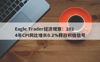 Eagle Trader经济观察：2024年CPI同比增长0.2%释放积极信号