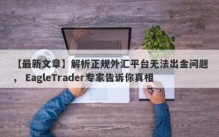 【最新文章】解析正规外汇平台无法出金问题， EagleTrader专家告诉你真相