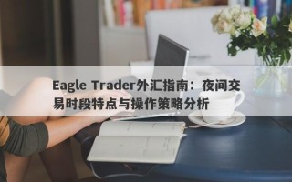 Eagle Trader外汇指南：夜间交易时段特点与操作策略分析