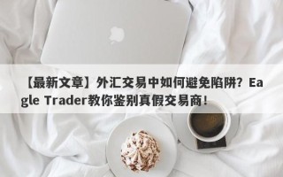 【最新文章】外汇交易中如何避免陷阱？Eagle Trader教你鉴别真假交易商！