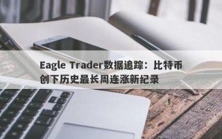 Eagle Trader数据追踪：比特币创下历史最长周连涨新纪录