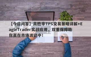 【今日问答】高胜率TPS交易策略详解+EagleTrader实战应用，双重保障助你赢在市场波动中！