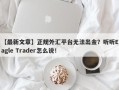 【最新文章】正规外汇平台无法出金？听听Eagle Trader怎么说！