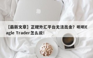 【最新文章】正规外汇平台无法出金？听听Eagle Trader怎么说！