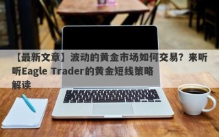 【最新文章】波动的黄金市场如何交易？来听听Eagle Trader的黄金短线策略解读