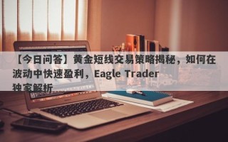 【今日问答】黄金短线交易策略揭秘，如何在波动中快速盈利，Eagle Trader独家解析