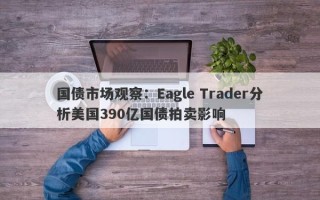 国债市场观察：Eagle Trader分析美国390亿国债拍卖影响