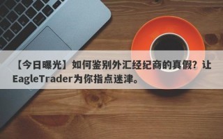 【今日曝光】如何鉴别外汇经纪商的真假？让EagleTrader为你指点迷津。