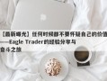 【最新曝光】任何时候都不要怀疑自己的价值——Eagle Trader的经验分享与奋斗之旅