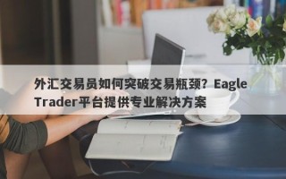 外汇交易员如何突破交易瓶颈？Eagle Trader平台提供专业解决方案