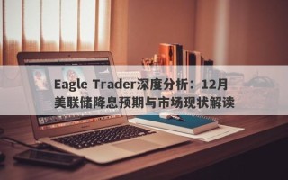 Eagle Trader深度分析：12月美联储降息预期与市场现状解读