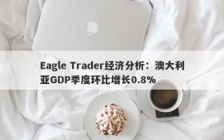 Eagle Trader经济分析：澳大利亚GDP季度环比增长0.8%