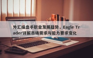 外汇操盘手职业发展趋势，Eagle Trader详解市场需求与能力要求变化