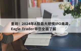 重磅！2024年A股最大规模IPO来袭，Eagle Trader带您全面了解