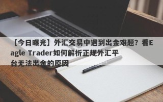 【今日曝光】外汇交易中遇到出金难题？看Eagle Trader如何解析正规外汇平台无法出金的原因