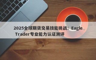 2025全球期货交易技能挑战：Eagle Trader专业能力认证测评