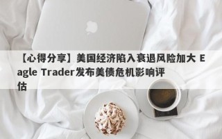 【心得分享】美国经济陷入衰退风险加大 Eagle Trader发布美债危机影响评估