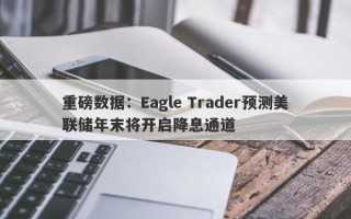 重磅数据：Eagle Trader预测美联储年末将开启降息通道