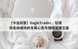 【今日问答】EagleTrader，引领你走向成功的交易心态与情绪管理之道